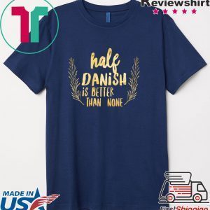Half Danish Is Better Than None Tee Shirts