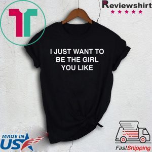 I Just Want To Be The Girl You Like Tee Shirts