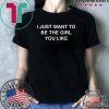 I Just Want To Be The Girl You Like Tee Shirts