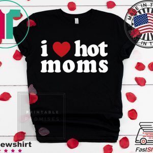 I Love Hot Moms Tee Shirts