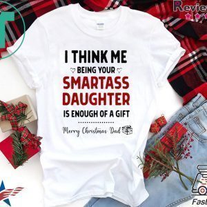 I Think Me Being Your Smartass Daughter Is Enough Of A Gift Tee Shirt