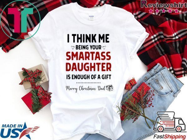 I Think Me Being Your Smartass Daughter Is Enough Of A Gift Tee Shirt