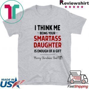 I Think Me Being Your Smartass Daughter Is Enough Of A Gift Tee Shirt