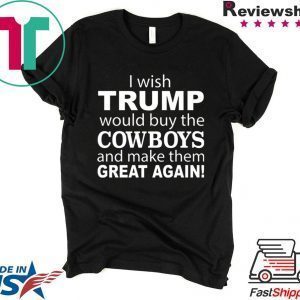 I wish Trump would buy the Cowboys and make them great again Tee Shirt