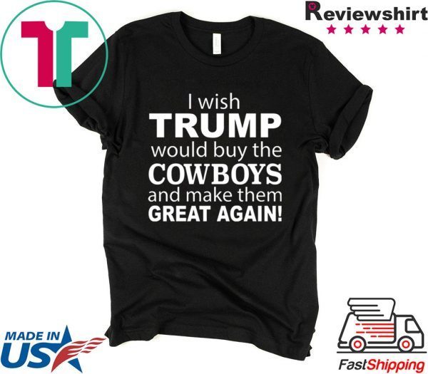 I wish Trump would buy the Cowboys and make them great again Tee Shirt