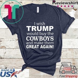 I wish Trump would buy the Cowboys and make them great again Tee Shirt