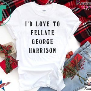 I'd Love To Fellate George Harrison Tee Shirt