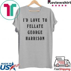 I'd Love To Fellate George Harrison Tee Shirt
