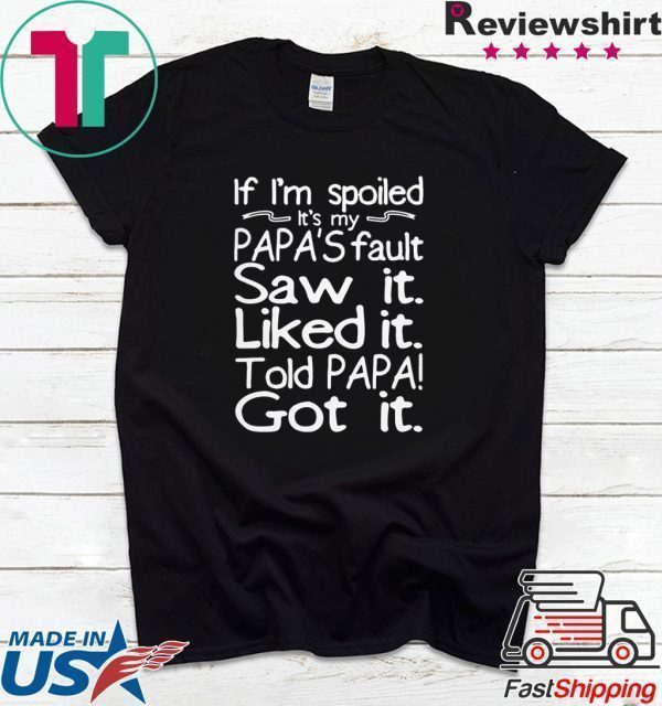 If I’m spoiled it’s my papa’s fault saw it liked it told papa got it Tee Shirt