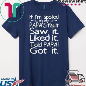 If I’m spoiled it’s my papa’s fault saw it liked it told papa got it Tee Shirt