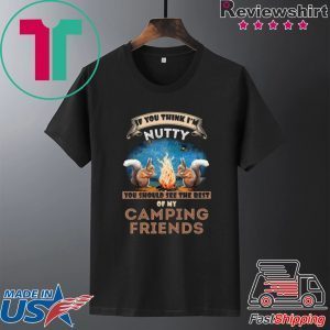 If You Think I’m Nutty You Should See the Rest Of My Camping Friends Tee Shirt