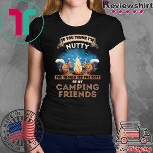 If You Think I’m Nutty You Should See the Rest Of My Camping Friends Tee Shirt
