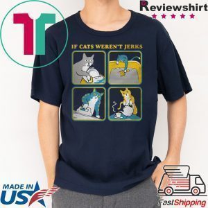 If cats weren’t Jerks T-Shirts