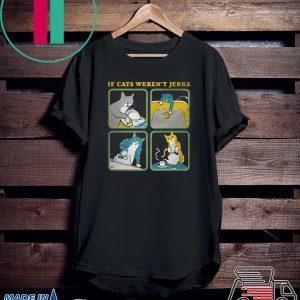 If cats weren’t Jerks T-Shirts