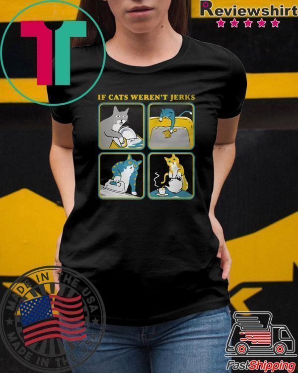 If cats weren’t Jerks T-Shirts