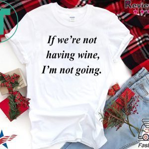 If we’re not having wine I’m not going Tee Shirt
