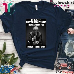 In Reality They're Not After Me They're After You Trump Tee Shirts