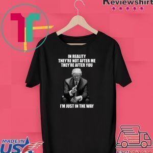 In Reality They’re Not After Me They’re After You Trump 2020 T-Shirts