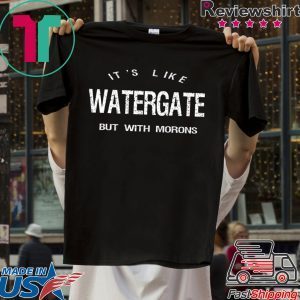 It’s Like Watergate But With Morons Trump Impeach Tee Shirt