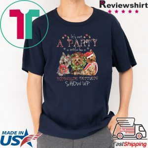 It’s Not A Party Untif A Few Yorkshire Terriers Show Up Tee Shirt