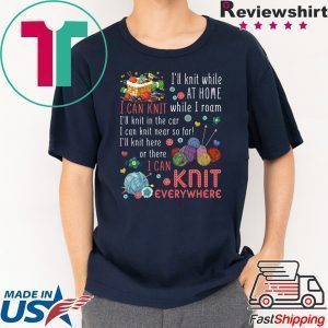 I’ll Knit White At Home I Can Knit While I Roam I’ll Knit In The Car I Can Knit Near So Far I’ll Knit Here Or There I Van Knit Everywhere Tee Shirt