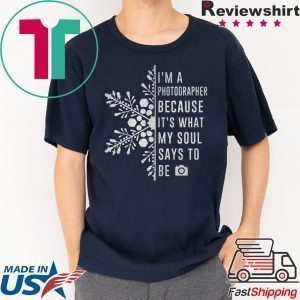I’m A Photographer Because It’s What My Soul Says To Be Tee Shirt