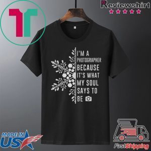 I’m A Photographer Because It’s What My Soul Says To Be Tee Shirt