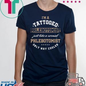 I’m A Tattooed Phlebotomist Just Like A Normal Phlenotomist Only Way Cooler Shirt