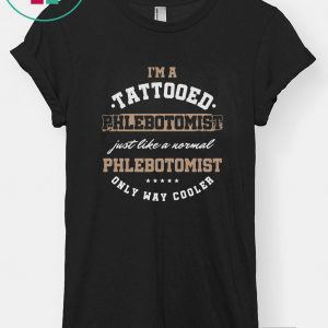 I’m A Tattooed Phlebotomist Just Like A Normal Phlenotomist Only Way Cooler Shirt