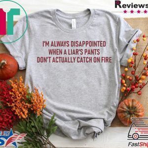 I’m Always Disappointed When A Liar’s Pants Don’t Actually Catch On Fire Tee Shirts