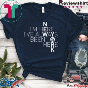 I’m Here I’ve Always Been Here Tee Shirt