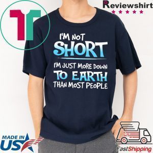 I’m Not Short I’m Just More Down To Earth Than Most People Tee Shirt