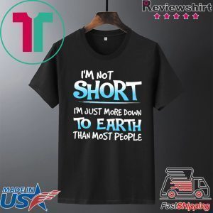I’m Not Short I’m Just More Down To Earth Than Most People Tee Shirt