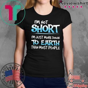 I’m Not Short I’m Just More Down To Earth Than Most People Tee Shirt