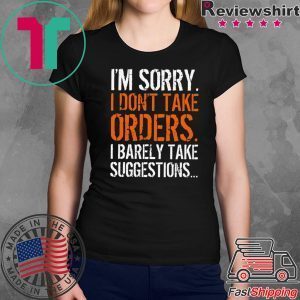 I’m Sorry I Don’t Take Orders I Barely Take Suggestions Tee Shirts