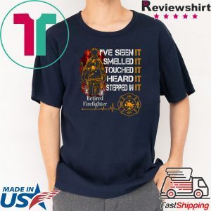 I’ve Seen It Smelled It Touched It Heard It Stepped In It Retired Firefighter Tee Shirts