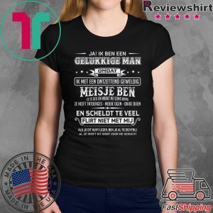 Ja Ik Ben Een Gelukkige Man Omdat Ik Met Een Ontzettend Geweldig Meisje Ben Shirts