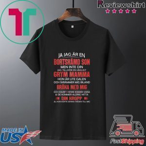 Ja Jag Ar En Bortskamd Son Men Inte Din Jag Tillhor En Jakligt Grym Mamma Hon Ar Lite Galen Och Skrammer Mig Ibland Braka Med Mig Tee Shirt