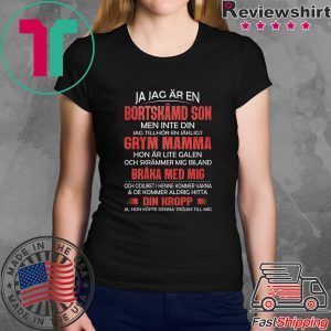 Ja Jag Ar En Bortskamd Son Men Inte Din Jag Tillhor En Jakligt Grym Mamma Hon Ar Lite Galen Och Skrammer Mig Ibland Braka Med Mig Tee Shirt