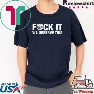 Kings Fuck It We Deserve This Tee Shirts