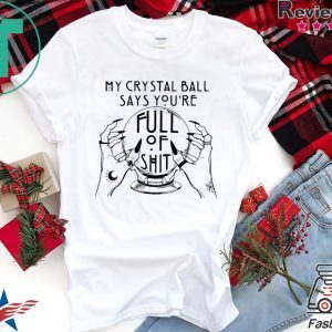 My crystal ball says you're full of Tee Shirt