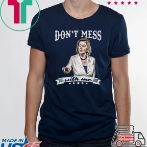 Nancy Pelosi Don’t Mess With Me Tee Shirts