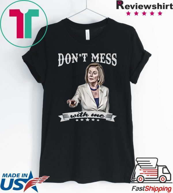 Nancy Pelosi Don’t Mess With Me Tee Shirts