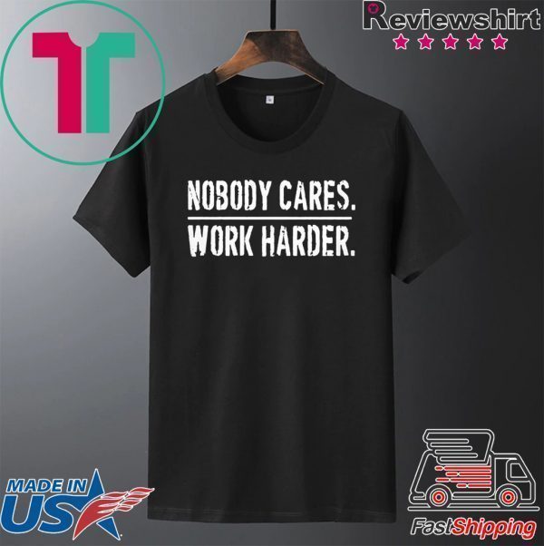 Nobody Cares Work Harder Tee Shirt