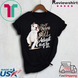Pit bull Dog Don’t believe the Bull adopt a Pit Tee Shirts