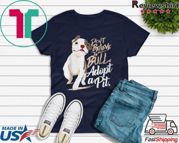 Pit bull Dog Don’t believe the Bull adopt a Pit Tee Shirts