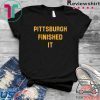 Pittsburgh Finished It Gift T-Shirt