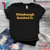 Pittsburgh finished it Tee Shirts