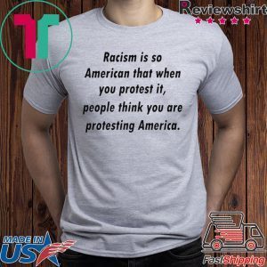 Racism is so American that when you protest it Tee Shirt