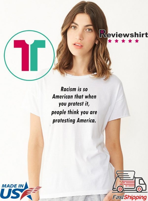 Racism is so American that when you protest it Tee Shirt